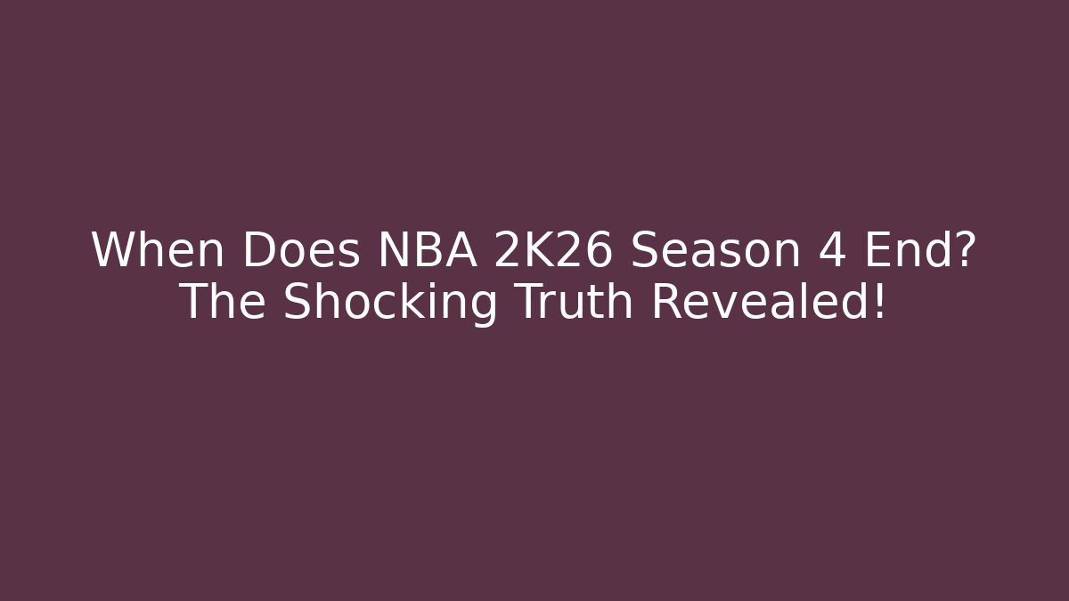 When Does NBA 2K26 Season 4 End? The Shocking Truth Revealed!
