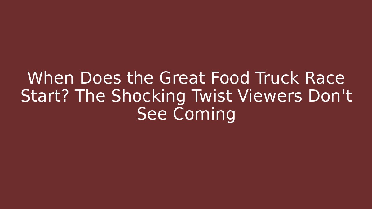 When Does the Great Food Truck Race Start? The Shocking Twist Viewers Don’t See Coming