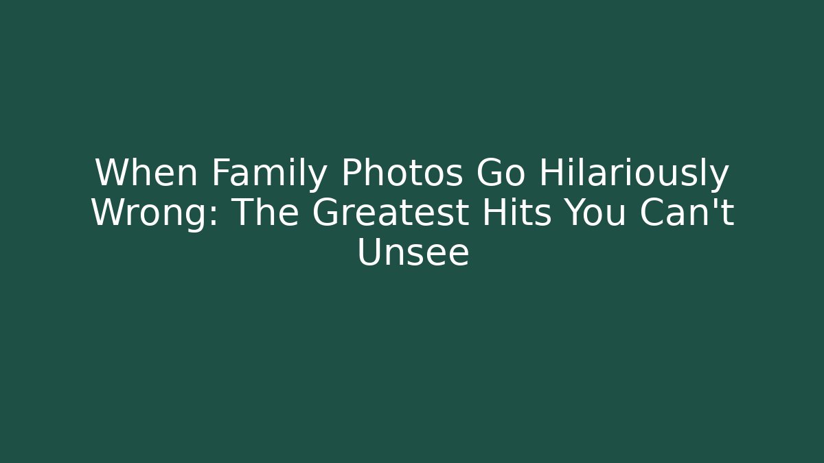 When Family Photos Go Hilariously Wrong: The Greatest Hits You Can't Unsee