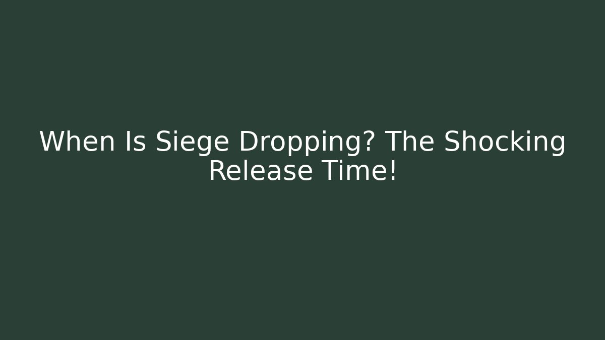 When Is Siege Dropping? The Shocking Release Time!