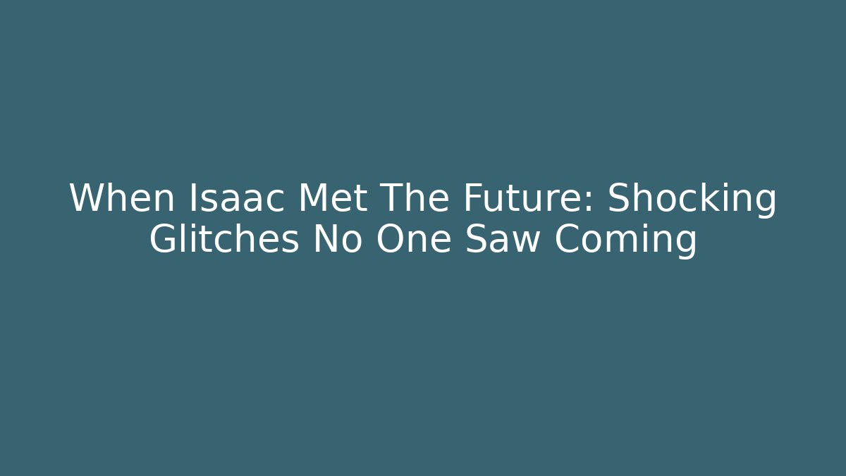 When Isaac Met The Future: Shocking Glitches No One Saw Coming - The Family Holidays