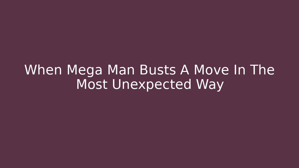 When Mega Man Busts A Move In The Most Unexpected Way