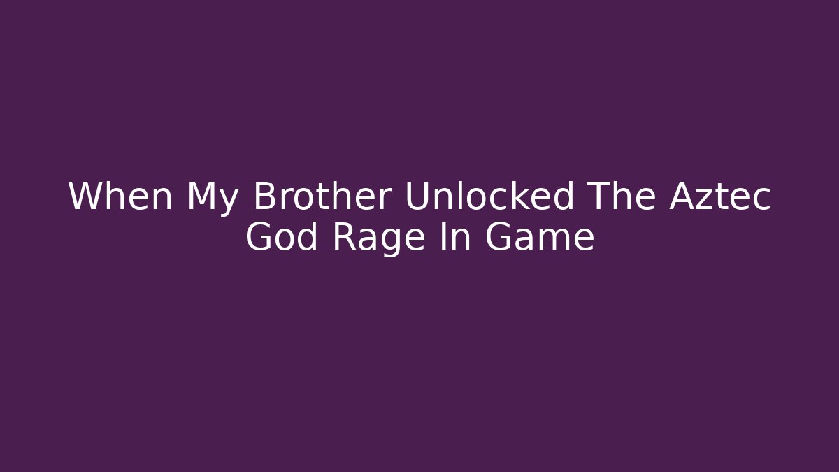 When My Brother Unlocked The Aztec God Rage In Game