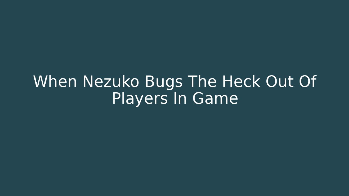 When Nezuko Bugs The Heck Out Of Players In Game