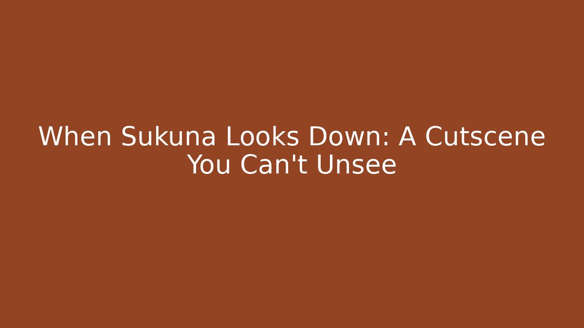 When Sukuna Looks Down: A Cutscene You Can't Unsee