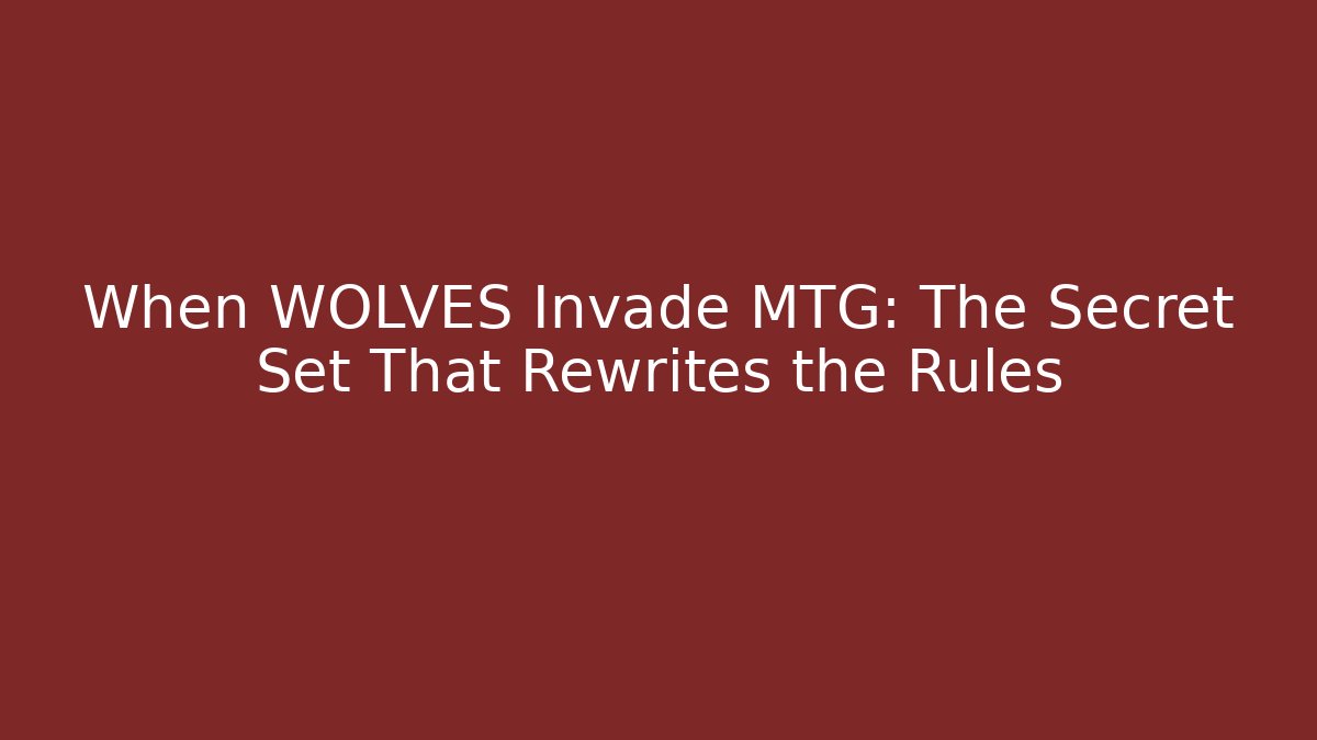When WOLVES Invade MTG: The Secret Set That Rewrites the Rules