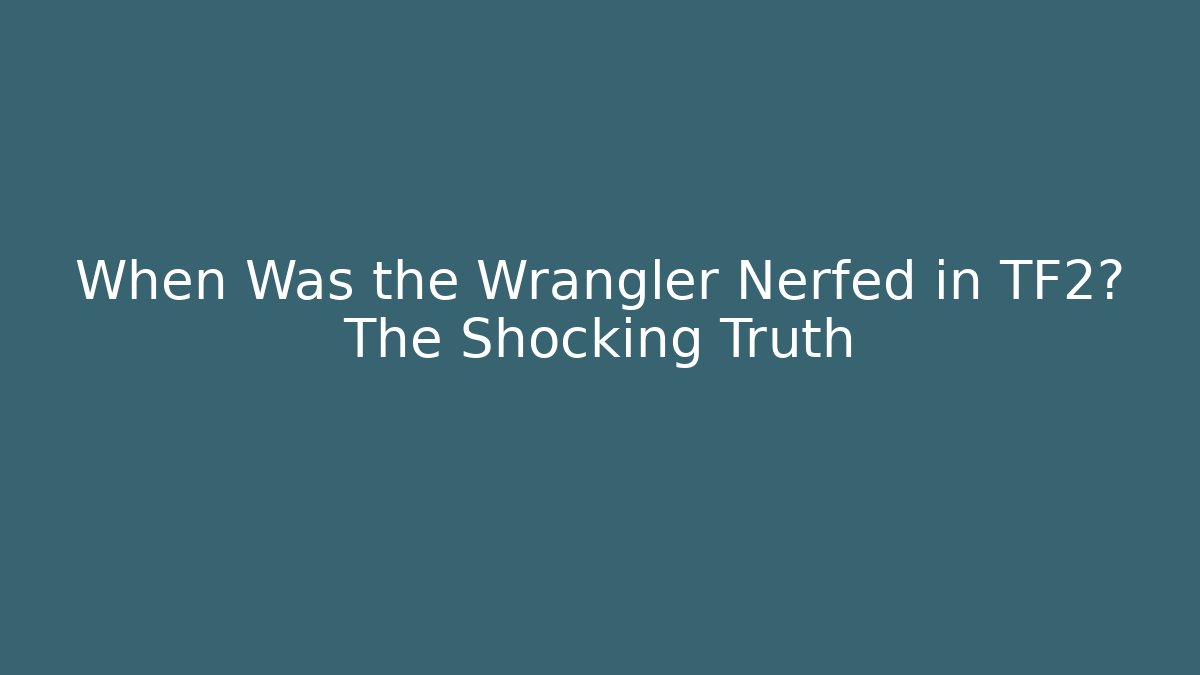 When Was the Wrangler Nerfed in TF2? The Shocking Truth