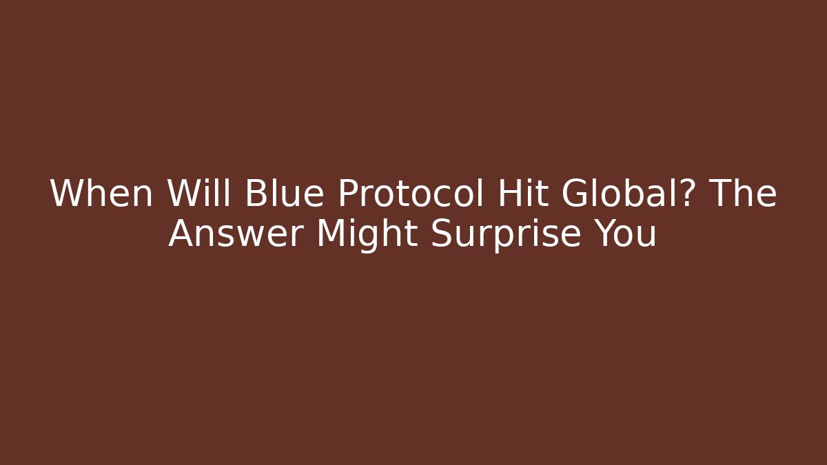 When Will Blue Protocol Hit Global? The Answer Might Surprise You