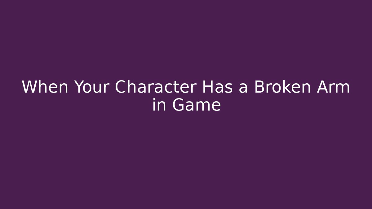 When Your Character Has a Broken Arm in Game
