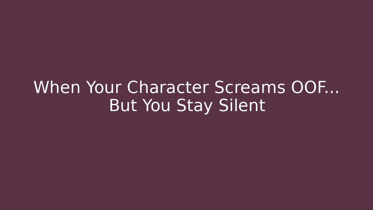 When Your Character Screams OOF… But You Stay Silent