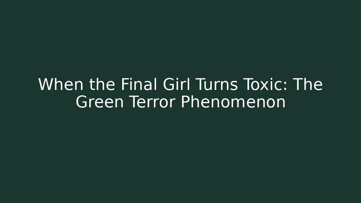 When the Final Girl Turns Toxic: The Green Terror Phenomenon