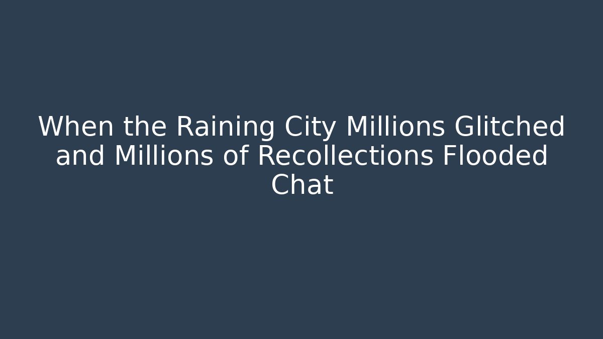 When the Raining City Millions Glitched and Millions of Recollections Flooded Chat