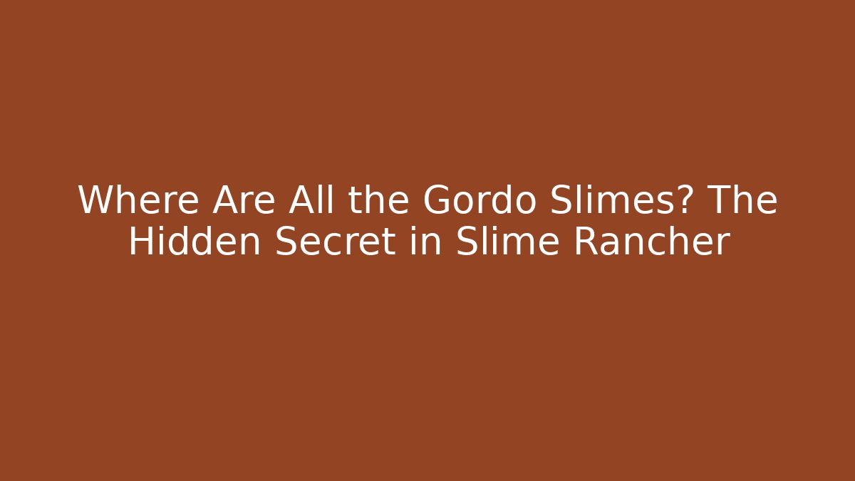 Where Are All the Gordo Slimes? The Hidden Secret in Slime Rancher