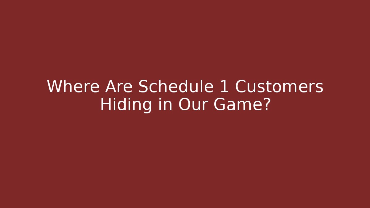Where Are Schedule 1 Customers Hiding in Our Game? - The Family Holidays