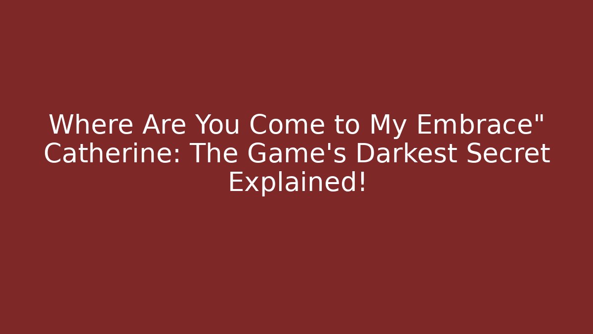 Where Are You Come to My Embrace" Catherine: The Game's Darkest Secret Explained!