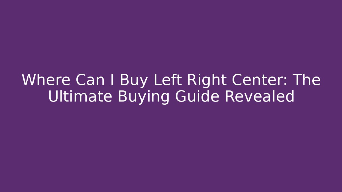 Where Can I Buy Left Right Center: The Ultimate Buying Guide Revealed