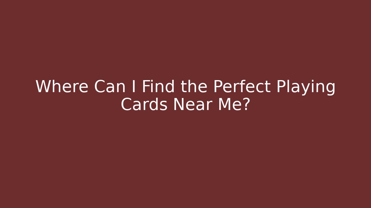 Where Can I Find the Perfect Playing Cards Near Me?