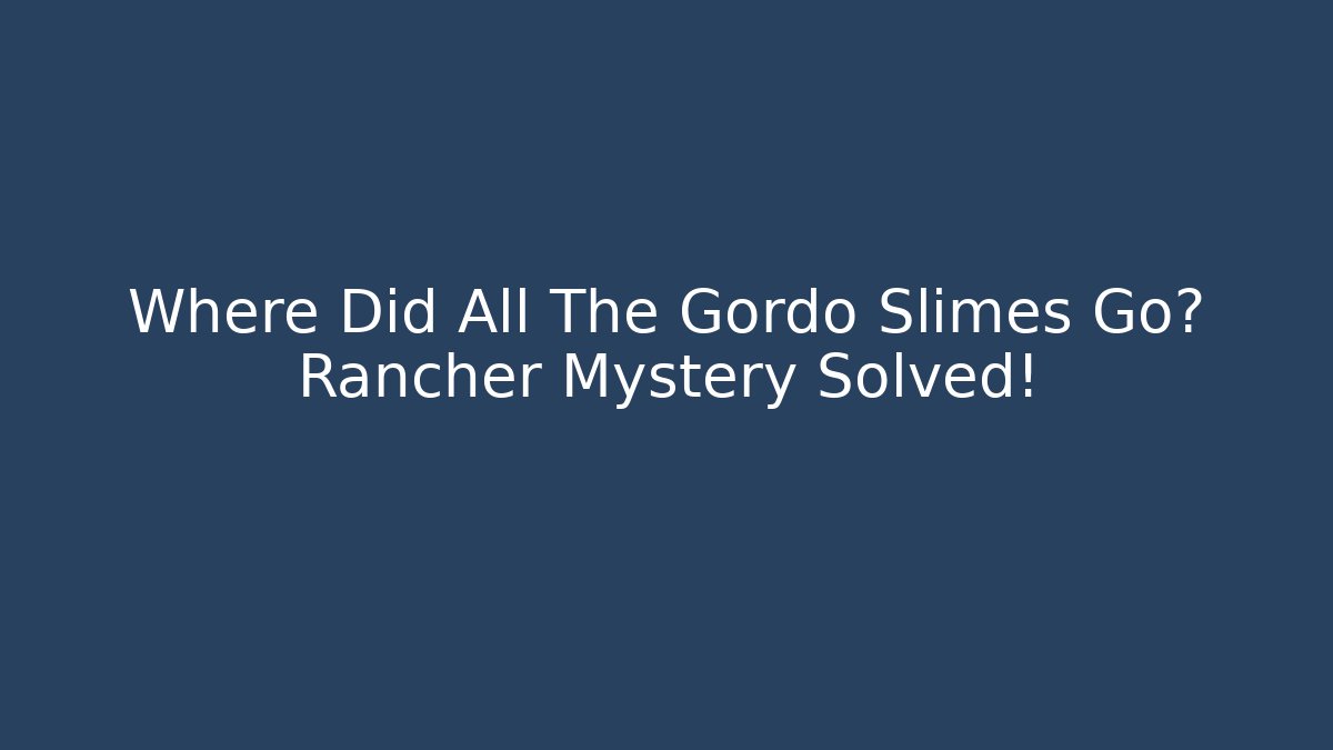Where Did All The Gordo Slimes Go? Rancher Mystery Solved!