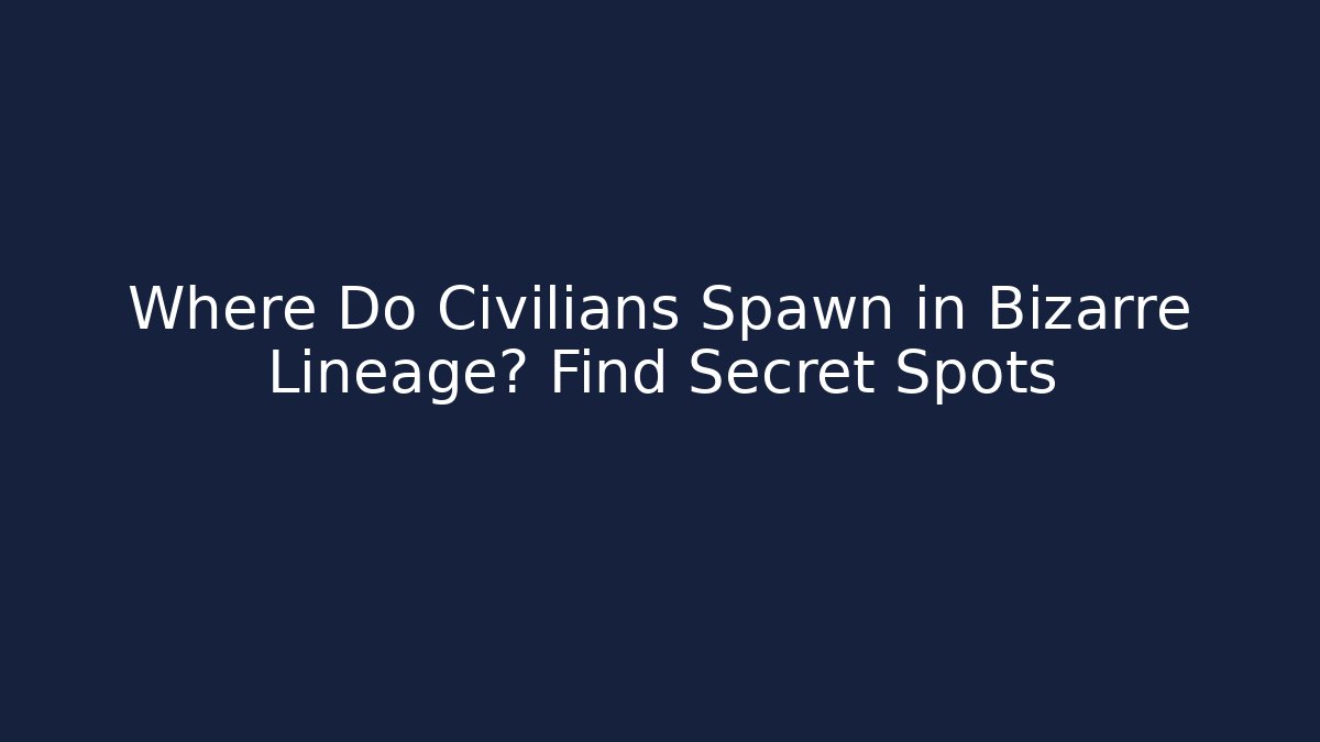 Where Do Civilians Spawn in Bizarre Lineage? Find Secret Spots