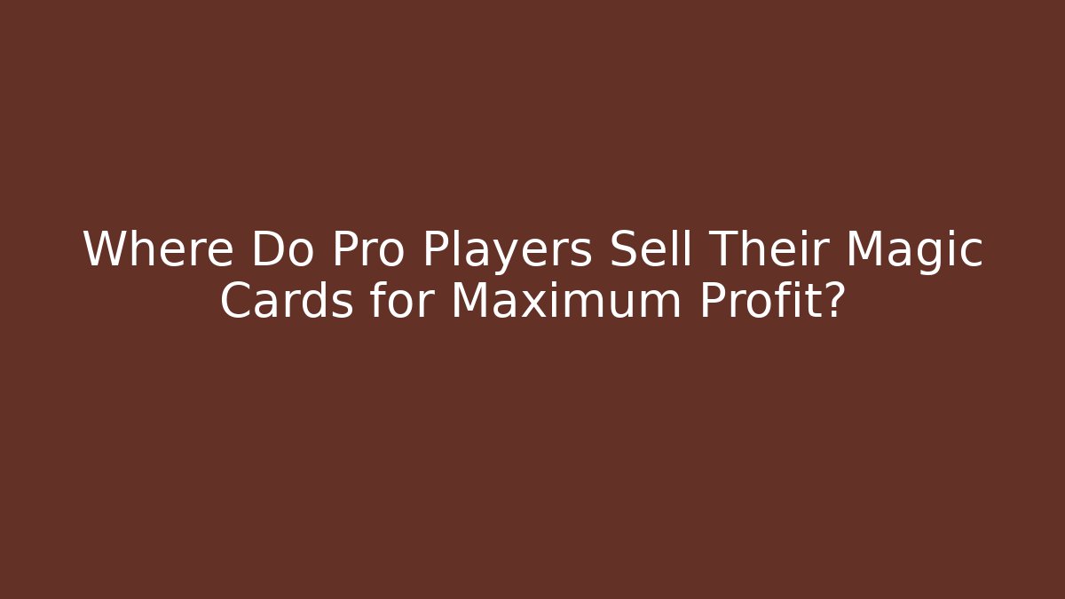 Where Do Pro Players Sell Their Magic Cards for Maximum Profit?