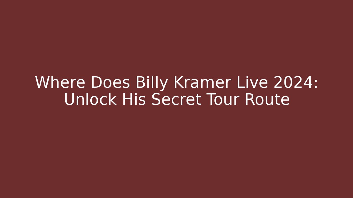 Where Does Billy Kramer Live 2024: Unlock His Secret Tour Route