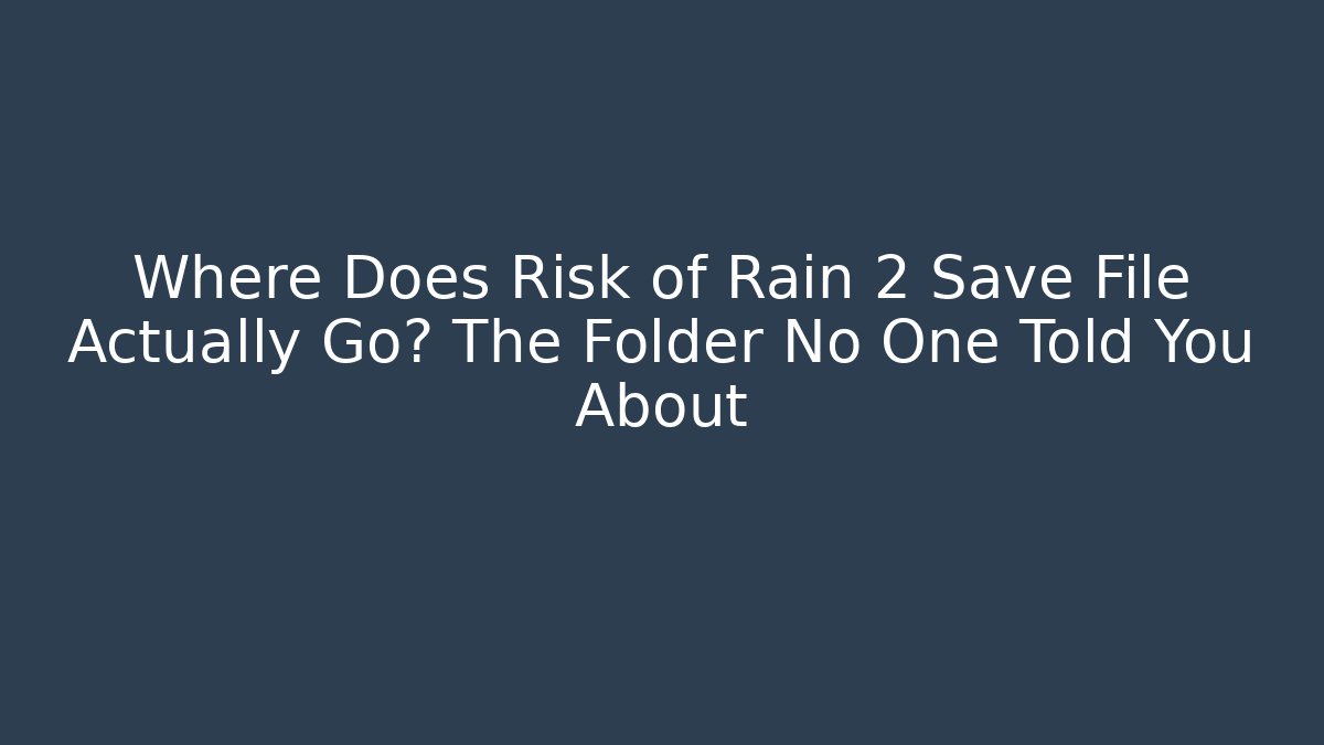 Where Does Risk of Rain 2 Save File Actually Go? The Folder No One Told You About