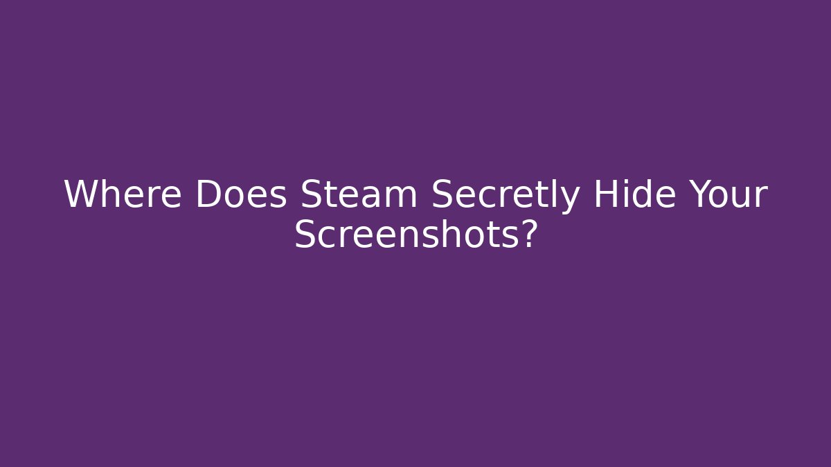 Where Does Steam Secretly Hide Your Screenshots?