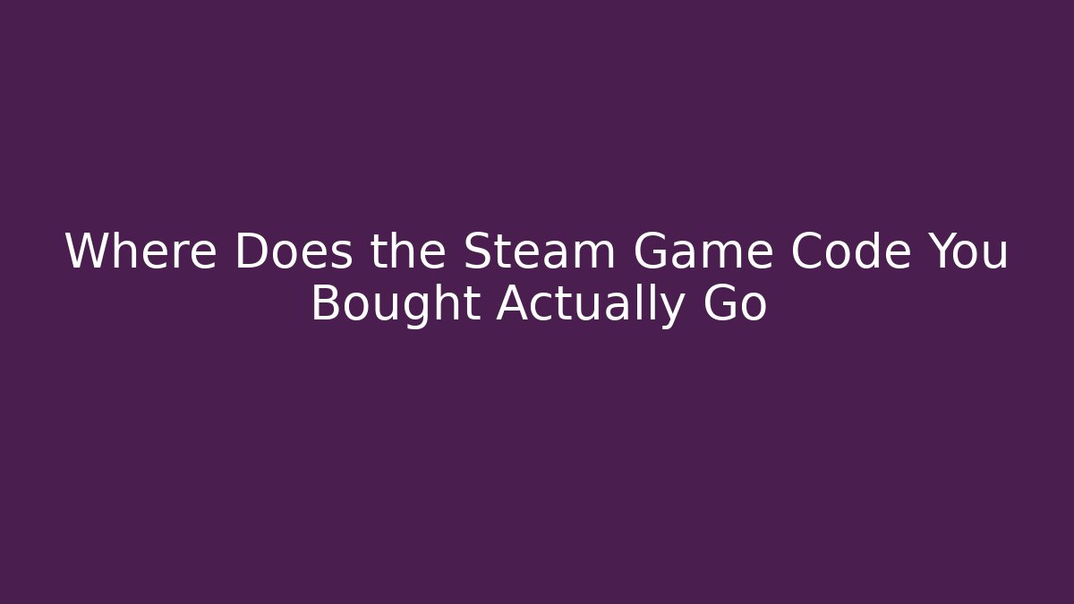 Where Does the Steam Game Code You Bought Actually Go