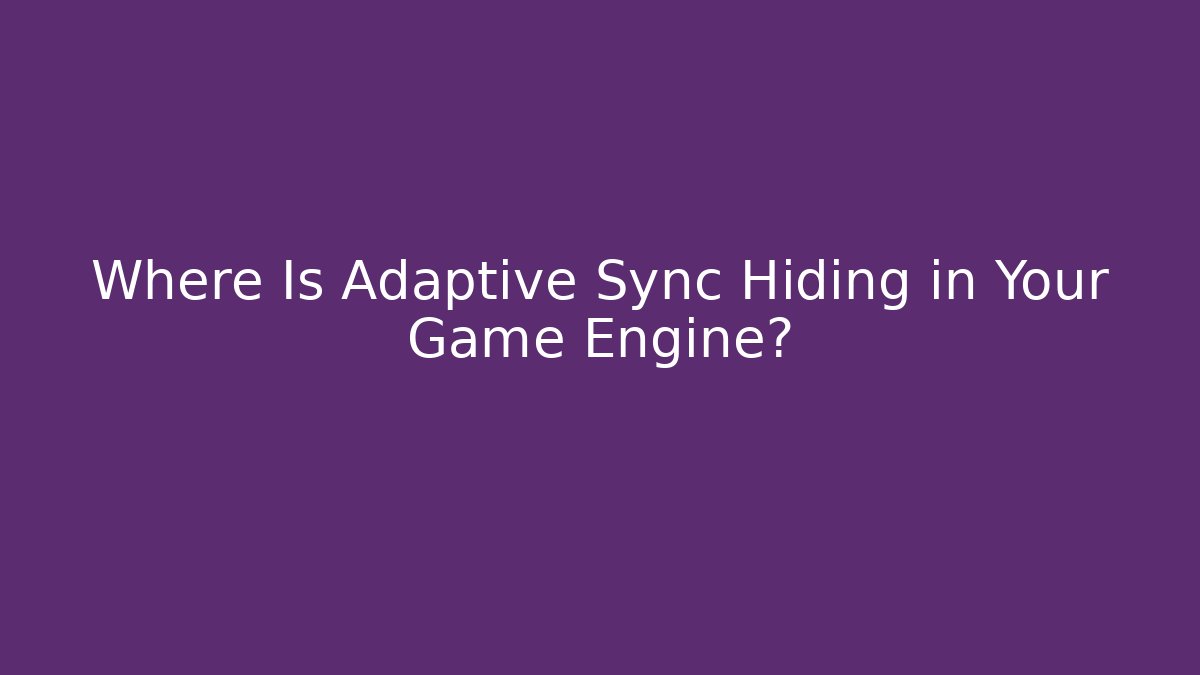 Where Is Adaptive Sync Hiding in Your Game Engine?
