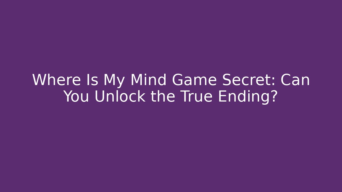 Where Is My Mind Game Secret: Can You Unlock the True Ending? - The Family Holidays