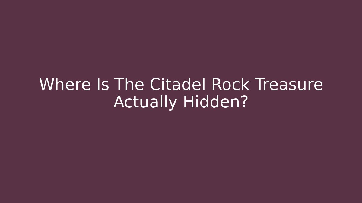 Where Is The Citadel Rock Treasure Actually Hidden?
