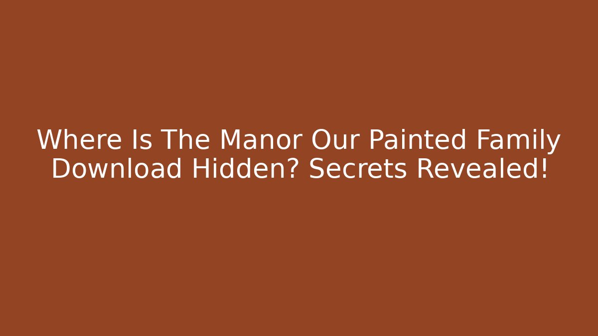 Where Is The Manor Our Painted Family Download Hidden? Secrets Revealed!
