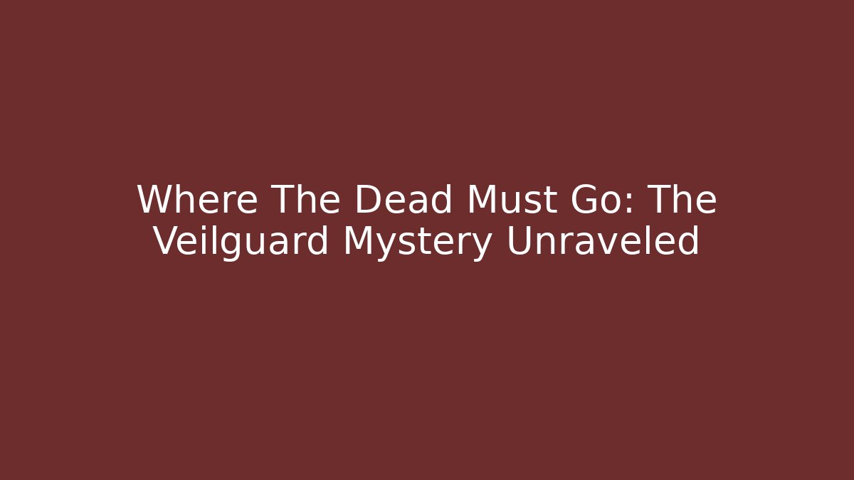 Where The Dead Must Go: The Veilguard Mystery Unraveled