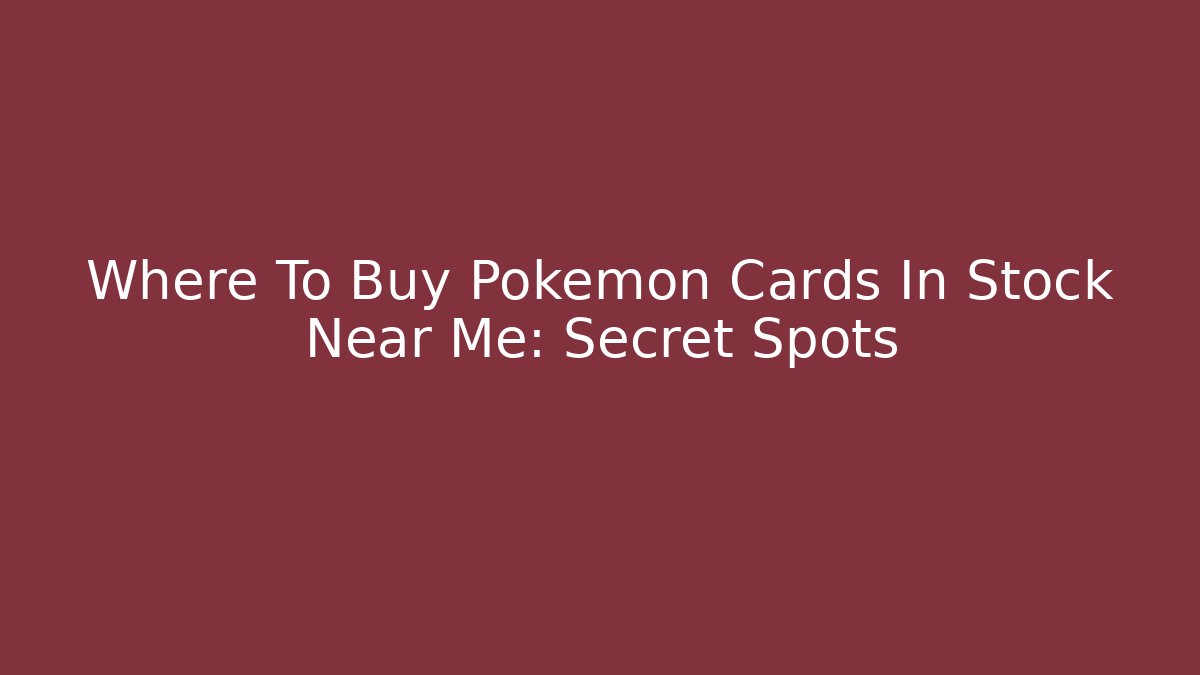 Where To Buy Pokemon Cards In Stock Near Me: Secret Spots