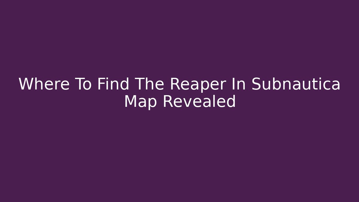 Where To Find The Reaper In Subnautica Map Revealed