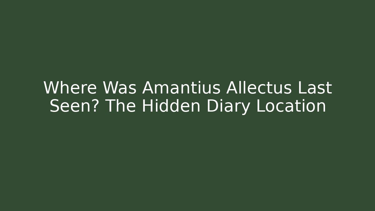 Where Was Amantius Allectus Last Seen? The Hidden Diary Location - The Family Holidays