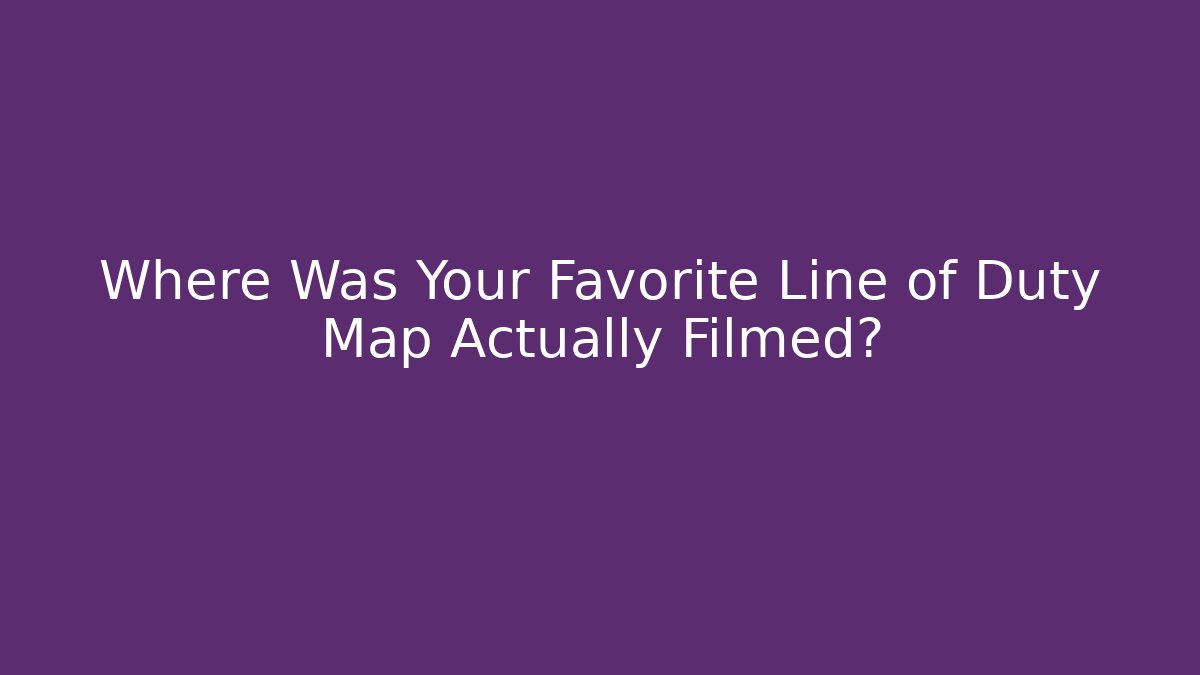 Where Was Your Favorite Line of Duty Map Actually Filmed?