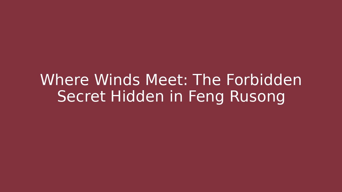 Where Winds Meet: The Forbidden Secret Hidden in Feng Rusong