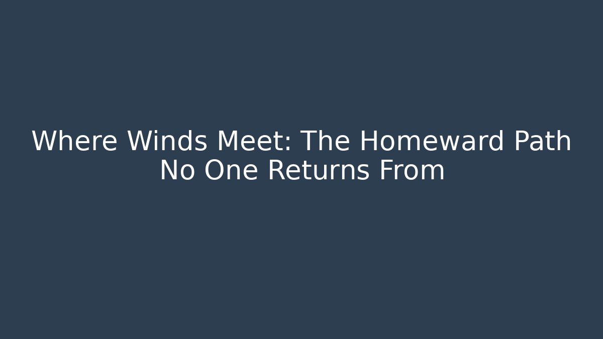 Where Winds Meet: The Homeward Path No One Returns From
