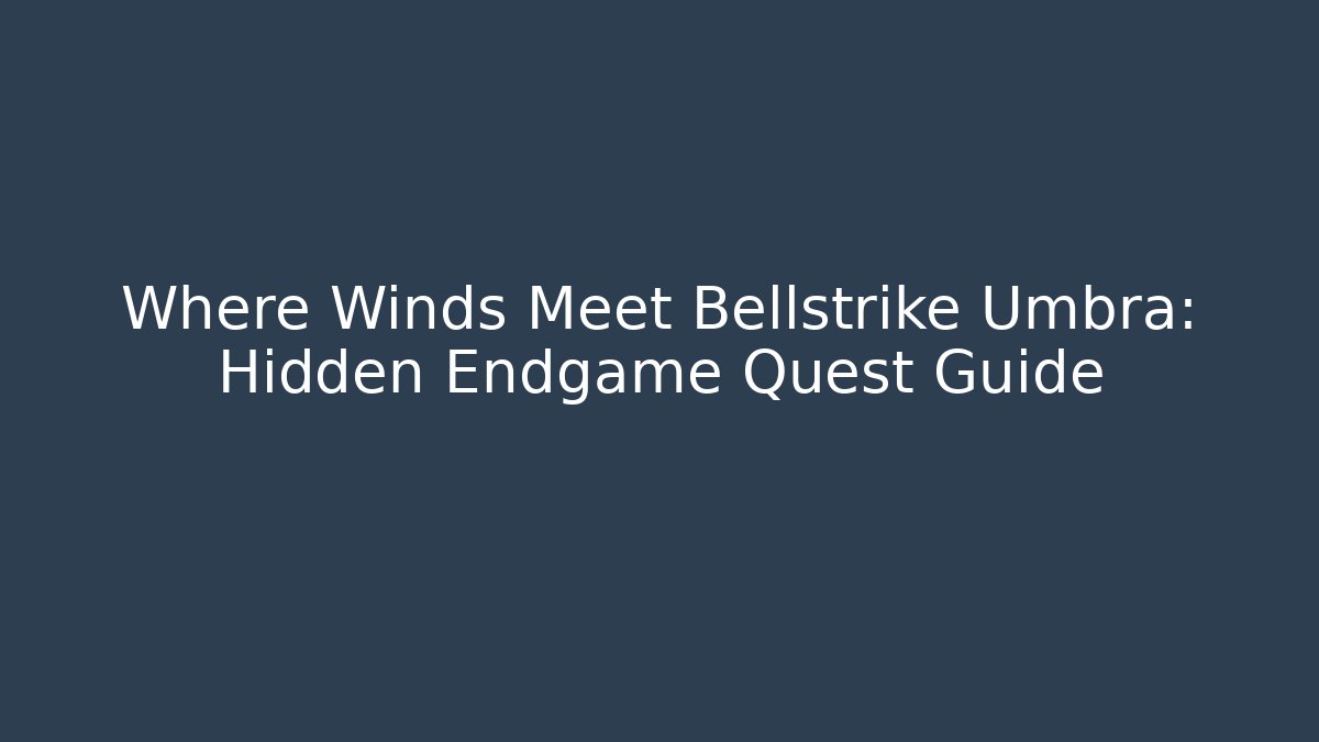 Where Winds Meet Bellstrike Umbra: Hidden Endgame Quest Guide