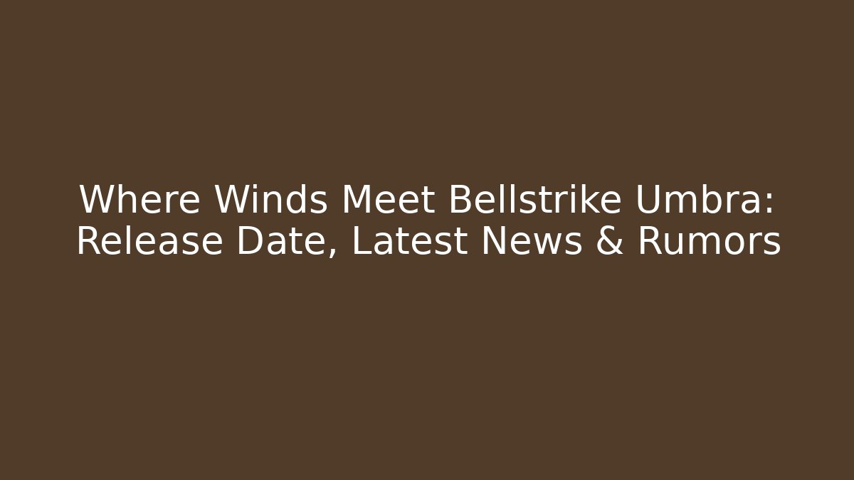 Where Winds Meet Bellstrike Umbra: Release Date, Latest News & Rumors