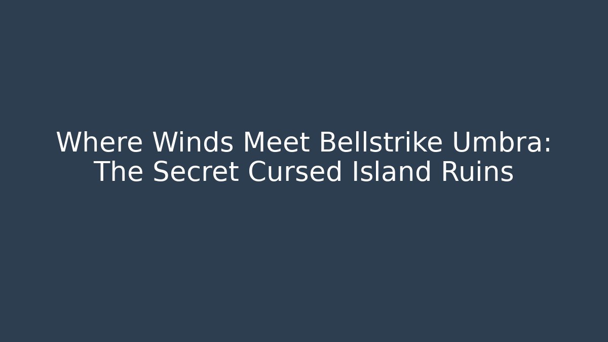 Where Winds Meet Bellstrike Umbra: The Secret Cursed Island Ruins