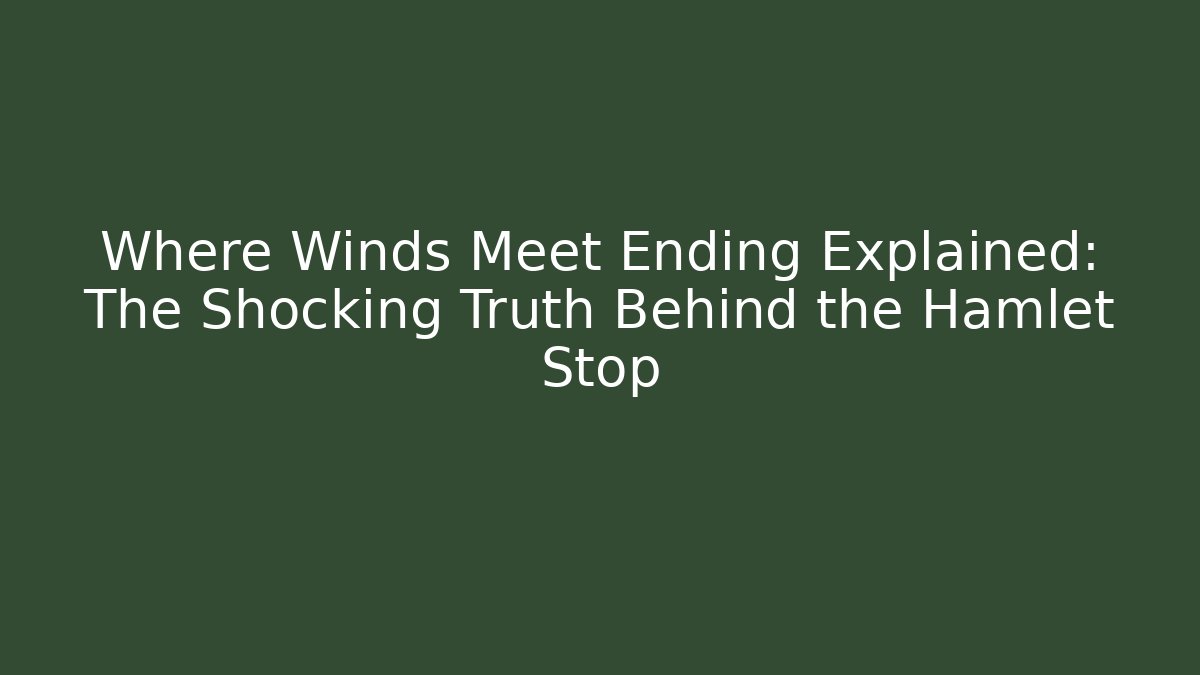 Where Winds Meet Ending Explained: The Shocking Truth Behind the Hamlet Stop