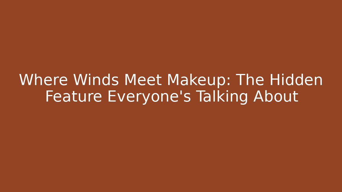 Where Winds Meet Makeup: The Hidden Feature Everyone’s Talking About