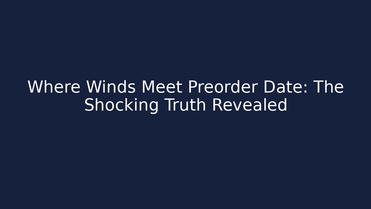 Where Winds Meet Preorder Date: The Shocking Truth Revealed