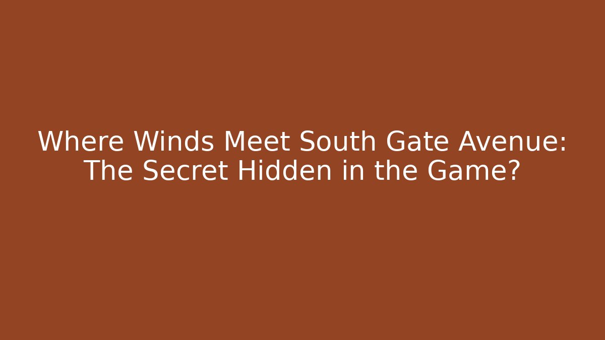 Where Winds Meet South Gate Avenue: The Secret Hidden in the Game?