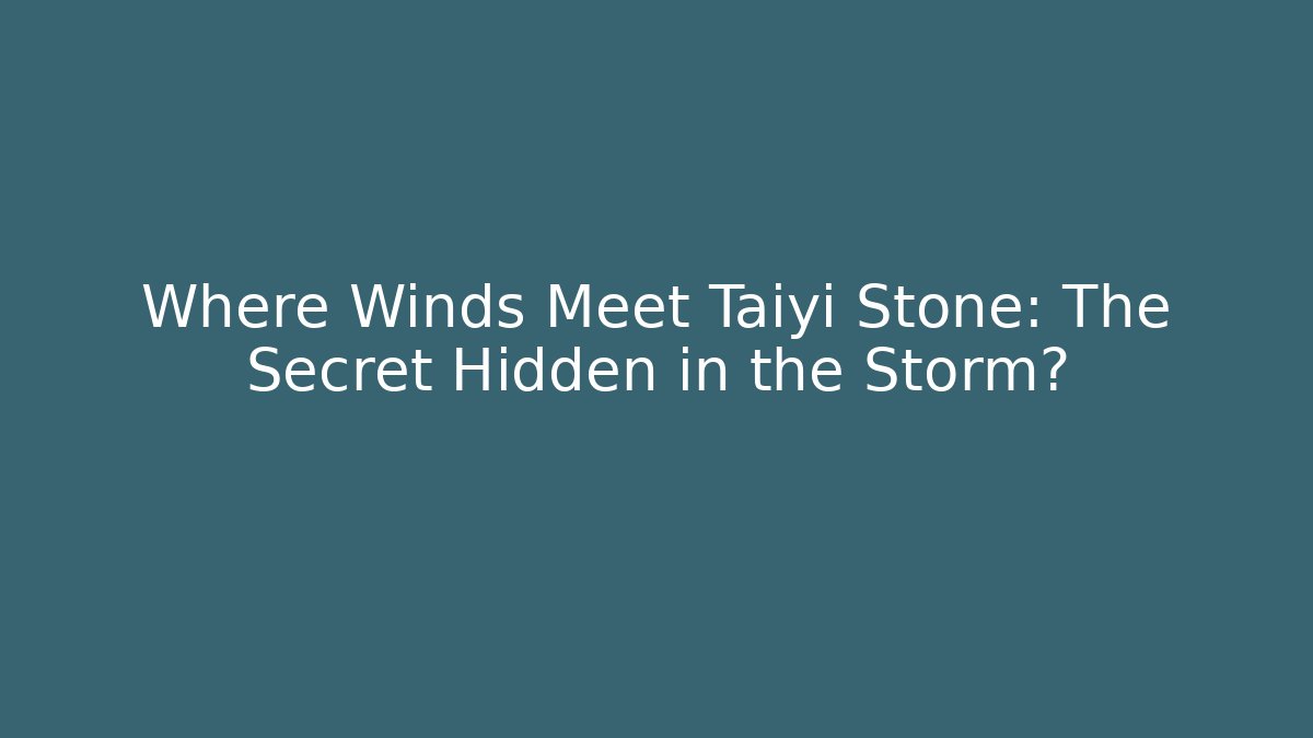 Where Winds Meet Taiyi Stone: The Secret Hidden in the Storm?