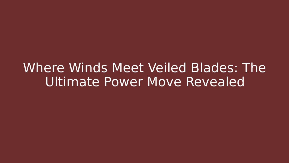 Where Winds Meet Veiled Blades: The Ultimate Power Move Revealed