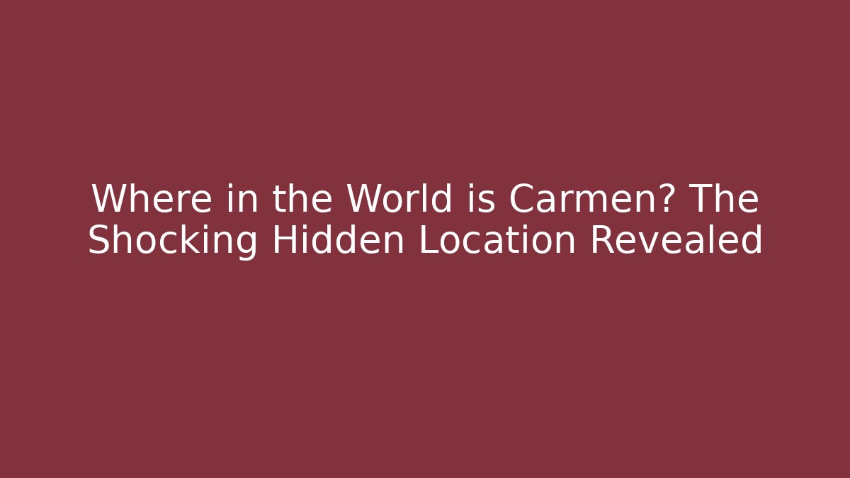 Where in the World is Carmen? The Shocking Hidden Location Revealed