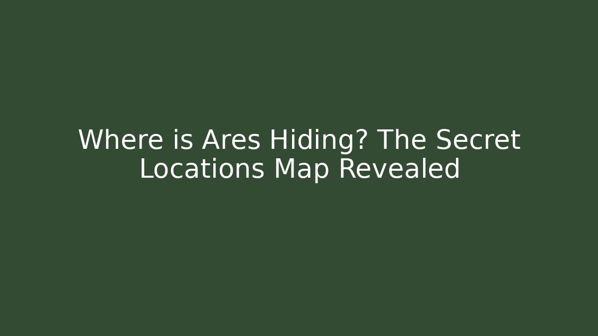 Where is Ares Hiding? The Secret Locations Map Revealed - The Family Holidays